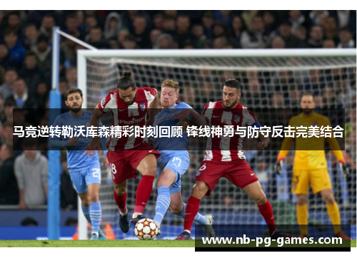 马竞逆转勒沃库森精彩时刻回顾 锋线神勇与防守反击完美结合