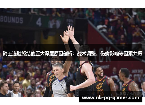 骑士连胜终结的五大深层原因剖析：战术调整、伤病影响等因素共振